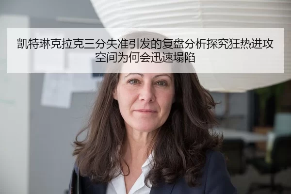 凯特琳克拉克三分失准引发的复盘分析探究狂热进攻空间为何会迅速塌陷
