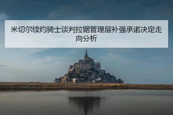米切尔续约骑士谈判拉锯管理层补强承诺决定走向分析