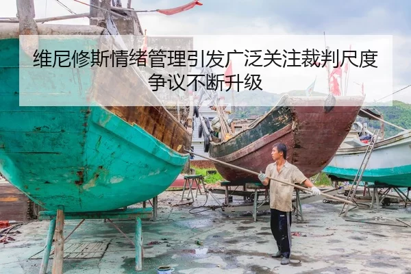 维尼修斯情绪管理引发广泛关注裁判尺度争议不断升级