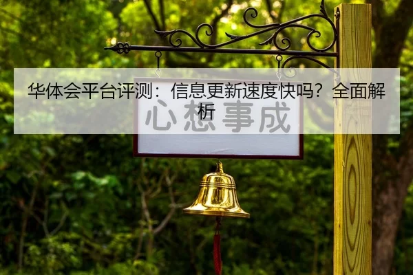 华体会平台评测：信息更新速度快吗？全面解析