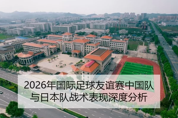 2026年国际足球友谊赛中国队与日本队战术表现深度分析