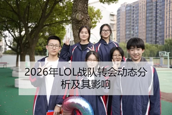 2026年LOL战队转会动态分析及其影响