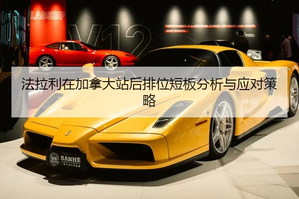 法拉利在加拿大站后排位短板分析与应对策略