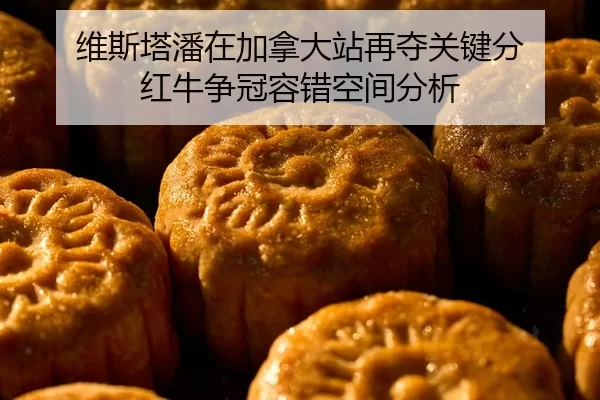 维斯塔潘在加拿大站再夺关键分 红牛争冠容错空间分析