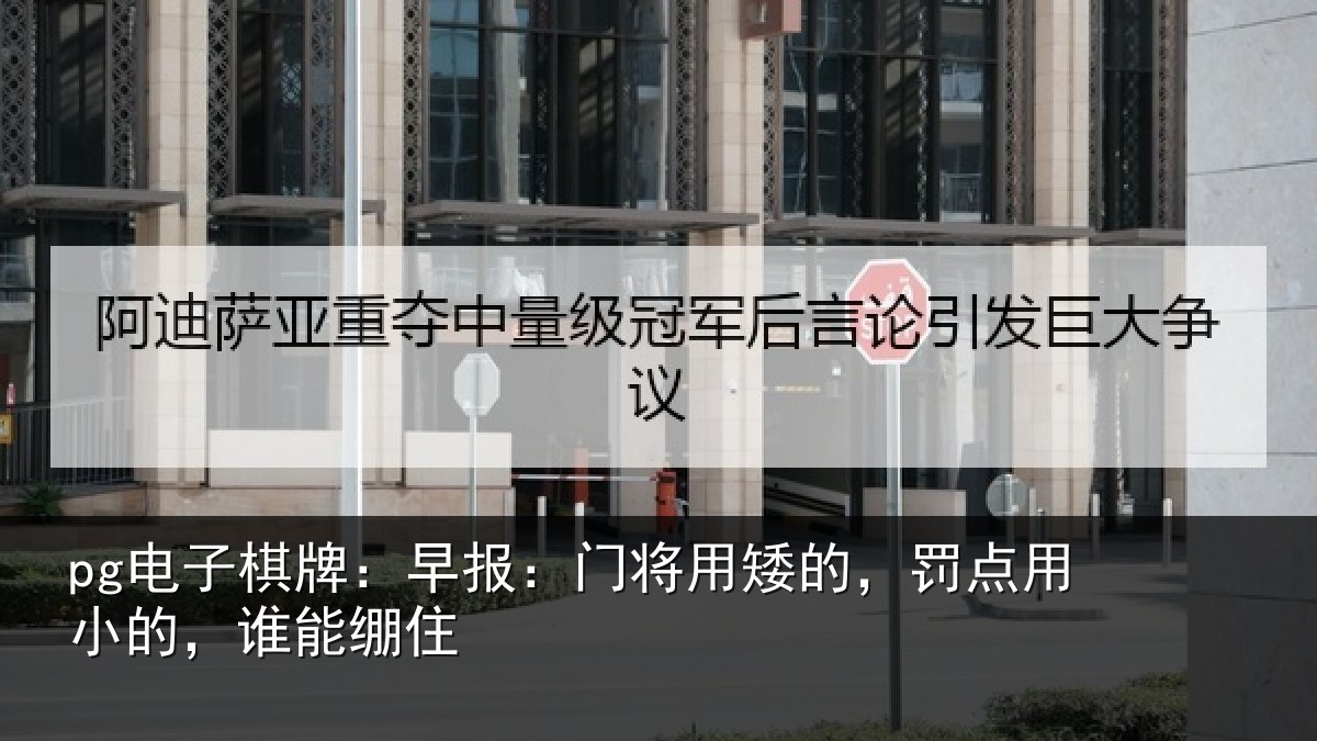 pg电子棋牌:早报:门将用矮的,罚点用小的,谁能绷住