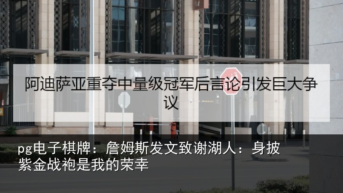 pg电子棋牌:詹姆斯发文致谢湖人:身披紫金战袍是我的荣幸
