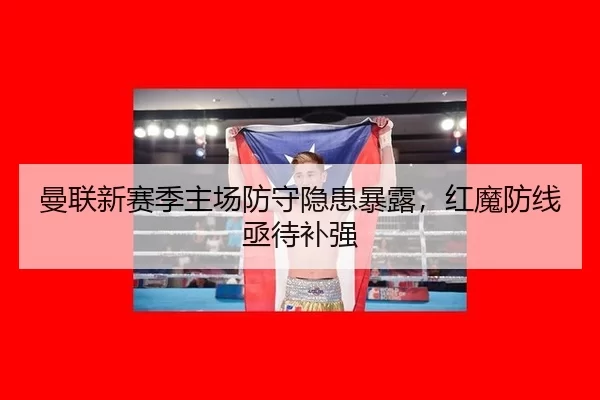 曼联新赛季主场防守隐患暴露，红魔防线亟待补强