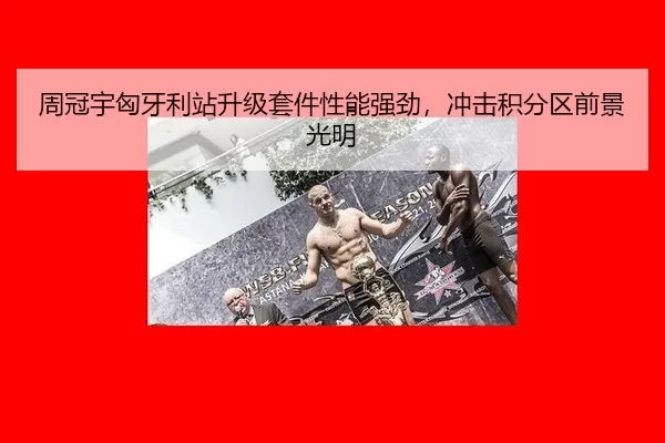 周冠宇匈牙利站升级套件性能强劲，冲击积分区前景光明