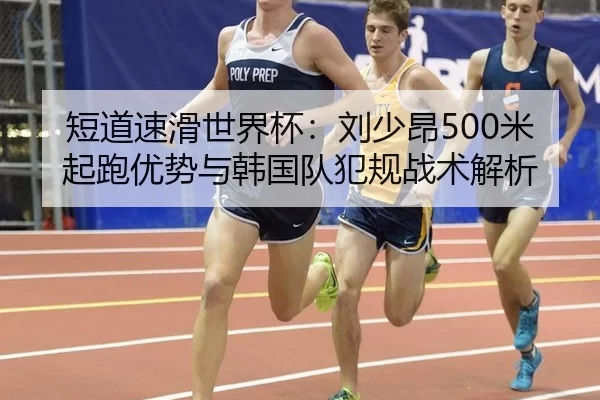 短道速滑世界杯：刘少昂500米起跑优势与韩国队犯规战术解析