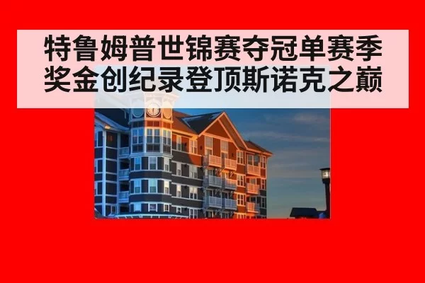 特鲁姆普世锦赛夺冠单赛季奖金创纪录登顶斯诺克之巅