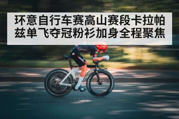 环意自行车赛高山赛段卡拉帕兹单飞夺冠粉衫加身全程聚焦