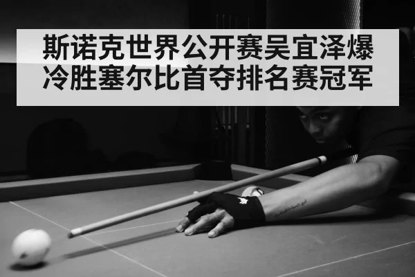 斯诺克世界公开赛吴宜泽爆冷胜塞尔比首夺排名赛冠军