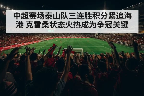 中超赛场泰山队三连胜积分紧追海港 克雷桑状态火热成为争冠关键