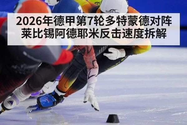 2026年德甲第7轮多特蒙德对阵莱比锡阿德耶米反击速度拆解